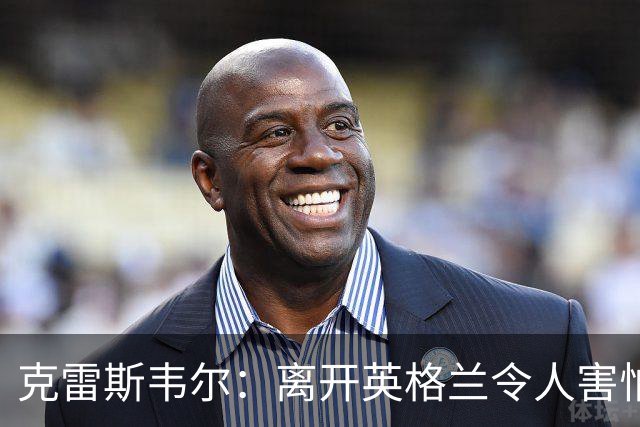 克雷斯韦尔：离开英格兰令人害怕；梦想代表英格兰队出战